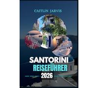 SANTORINI REISEFÜHRER 2026: "Entdecken Sie die Seele von Griechenlands bezauberndster Insel - eine komplette Reise durch Santorinis Städte, Strände, ... Küche und Kultur für jeden Reisenden."