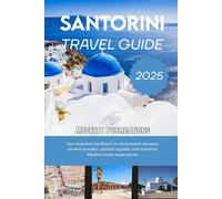 SANTORINI TRAVEL GUIDE 2025: Your essential handbook for picturesque escapes, ancient wonders, spirited nightlife, and authentic Mediterranean experiences