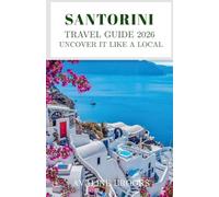 Santorini Travel Guide 2026 : Uncover It Like a Local: Clifftop Villages, Hidden Aegean Beaches, Greek Cuisine, Volcanic Landscapes, and Santorini Beyond the Crowds