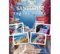 SANTORINI TRAVEL GUIDE 2026: Your Complete Guide to Iconic Villages, Caldera Views, Volcano Adventures, Hidden Gems, Authentic Cuisine, Beautiful Beaches, and Unforgettable Island Experiences