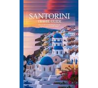 Santorini Travel Guide: Discover the Breathtaking Beauty of Greece’s Most Romantic Island