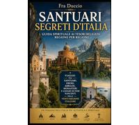 SANTUARI SEGRETI D'ITALIA: Guida Spirituale ai Tesori Religiosi Regione per Regione