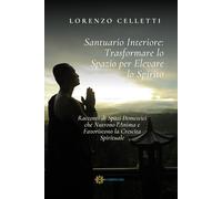 Santuario Interiore: Trasformare lo Spazio per Elevare lo Spirito: Racconti di Spazi Domestici che Nutrono l'Anima e Favoriscono la Crescita Spirituale
