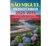 SÃO MIGUEL REISEFÜHRER 2025-2026: Der ultimative, vollständig farbige Begleiter zu São Miguels Natur, Kultur und verborgenen Ecken