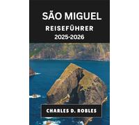 SÃO MIGUEL REISEFÜHRER 2025-2026: Entdecken Sie Natur, Kultur und Küche anhand detaillierter Routen und lokaler Einblicke