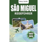 SÃO MIGUEL Reiseführer 2025-2026: Kultur, Natur, Outdoor-Aktivitäten, Reiserouten, Unterkünfte, Transport und praktische Reisetipps auf den Azoren