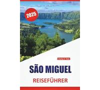 SÃO MIGUEL REISEFÜHRER 2025: Routen auf den Azoren, lokale Kultur, Karten, malerische Fahrten, Wanderungen und praktische Tipps für Erst- und Wiederholungsbesucher