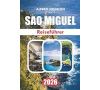 SAO MIGUEL REISEFÜHRER 2026: Sao Miguel: Die verborgenen Schätze, Naturwunder und das reiche Erbe der Insel enthüllen
