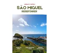 São Miguel Reiseführer: 5-, 7- und 10-tägige Reiserouten und -pläne zur Erkundung der Hauptinsel der Azoren, malerischer Fahrten, Vulkanlandschaften und praktische Planungstipps