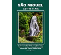 SÃO MIGUEL TRAVEL GUIDE: Exploring São Miguel: The Emerald Isle of the Azores - A Gateway to Untamed Nature, Rich Heritage, and Timeless Atlantic Charm