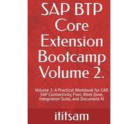 SAP BTP Core Extension Bootcamp: Volume 2: A Practical Workbook for CAP, SAP Connectivity, Fiori, Work Zone, Integration Suite, and Document AI (BTP Basics everything to 3 step)