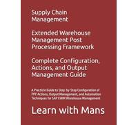 SAP EWM Post Processing Framework (PPF): Complete Configuration, Actions, and Output Management Guide: A Practicle Guide to Step-by-Step Configuration ... Techniques for SAP EWM Warehouse Management