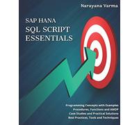 SAP HANA SQL Script Essentials: # Programming Concepts with Examples # Procedures, Functions and AMDP # Case Studies and Practical Solutions # Best Practices, Tools and Techniques