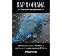 SAP S/4HANA Una guida completa per principianti: Impara la contabilità finanziaria, il controllo e i processi aziendali in S/4HANA