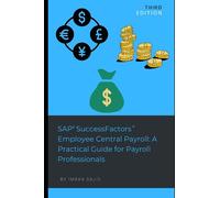 SAP® SuccessFactors® Employee Central Payroll: A Practical Guide for Payroll Professionals: Third Edition: Updated & Enhanced with latest functionality