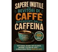 Sapere Inutile per Bevitori di Caffè dipendenti dalla caffeina: Fatti Curiosi, Record e miti su chicco, infusione e cultura del Caffè - il Regalo ... del Caffè (Sapere Inutile per Entusiasti)