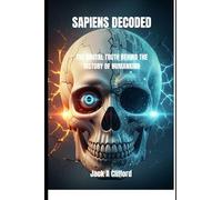 SAPIENS DECODED: THE BRUTAL TRUTH BEHIND THE HISTORY OF HUMANKIND