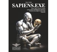 SAPIENS.EXE: Storia, saggi, racconti e profezie sull’apocalisse dell’intelligenza artificiale, la rivoluzione tecnologica in attesa della singolarità