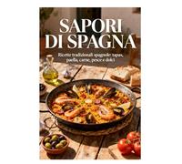 Sapori di Spagna: Ricette tradizionali Spagnole: Tapas, paella, carne, pesce e dolci