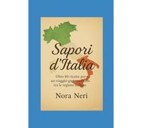 Sapori d'Italia: Più di 80 ricette da provare assolutamente, un tour del gusto tra nord e sud dello stivale più bello del mondo.