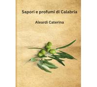 Sapori e Profumi di Calabria: ricette, e usanze e sapori autentici di una terra meravigliosa