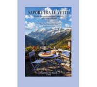 SAPORI TRA LE VETTE: Guida Enogastronomica Completa alla Valle d'Aosta: Formaggi, Vini, Ricette e Itinerari per Scoprire i Tesori di una delle Regioni Alpine più Affascinanti d’Italia