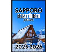 SAPPORO JAPAN REISEFÜHRER 2025 2026: Entdecken Sie die lokale Kultur, Küche und verborgene Winterwunder