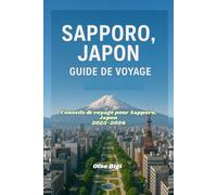 SAPPORO, JAPON GUIDE DE VOYAGE: Conseils de voyage pour Sapporo, Japon 2025-2026