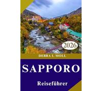 SAPPORO REISEFÜHRER 2026: Praktische Planung, einzigartige Erlebnisse und unvergessliche Momente.