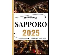 SAPPORO REISEFÜHRER: Ihr Reisebegleiter zum Wandern, Erkunden und Genießen der Highlights dieses Reiseziels, das man unbedingt besuchen muss (Weltreise-Serie)