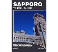 SAPPORO TRAVEL GUIDE: Sapporo Revealed: The Northern Capital of Hokkaidō and Gateway to Japan’s Seasonal Beauty and Urban Elegance
