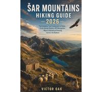 ŠAR MOUNTAINS HIKING GUIDE 2026: The Complete Trail Companion to Peaks, Cross-Border Routes, GPS Navigation, Maps & Adventure Planning Across the Balkans
