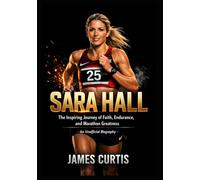 Sara Hall: The Inspiring Journey of Faith, Endurance, and Marathon Greatness - An Unofficial Biography
