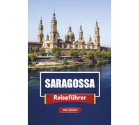 SARAGOSSA Reiseführer 2026: Erkunden Sie Spaniens verstecktes Juwel mit Karten, Reiserouten, lokalem Essen und kulturellen Erlebnissen