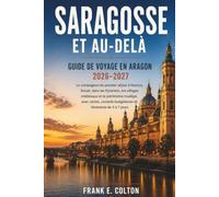 Saragosse et au-delà : Guide de voyage en Aragon 2026-2027: Le compagnon du premier séjour à Huesca, Teruel, dans les Pyrénées, les villages médiévaux ... budgétaires et itinéraires de 3 à 7 jours