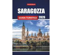 Saragozza Guida Turistica 2026: Esplora la città storica della Spagna, le attività, la cucina locale, le attrazioni culturali, le mappe e i percorsi per i visitatori alle prime armi
