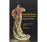 Sarah Bernhardt e Gabriele D'Annunzio. La Poesia del Teatro. Carteggioo Inedito (1896-1919) (Saggi e carteggi dannunziani)