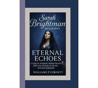 SARAH BRIGHTMAN BIOGRAPHY: Eternal Echoes - A Life of Passion, Perseverance, and the Power of Music Beyond Borders.