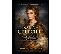 Sarah Churchill: Power, Loyalty, and the Fall of a Queen’s Favourite (Georgian Power Players)