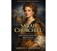 Sarah Churchill: Power, Loyalty, and the Fall of a Queen’s Favourite (Georgian Power Players)