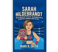 SARAH HILDEBRANDT: Wrestling Her Way to the Top - The Inspiring Story of a Champion (A Biography Book for Kids)
