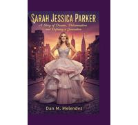 SARAH JESSICA PARKER: A Story of Dreams, Determination, and Defining a Generation