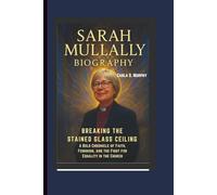 SARAH MULLALLY BIOGRAPHY: BREAKING THE STAINED GLASS CEILING A BOLD CHRONICLE OF FAITH, FEMINISM, AND THE FIGHT FOR EQUALITY IN THE CHURCH