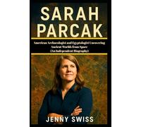 SARAH PARCAK: American Archaeologist and Egyptologist Uncovering Ancient Worlds from Space (An Independent Biography)