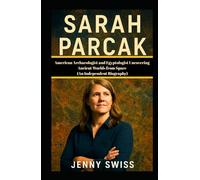 SARAH PARCAK: American Archaeologist and Egyptologist Uncovering Ancient Worlds from Space (An Independent Biography)