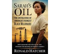 Sarah’s Oil: The Untold Story of America’s Youngest Black Millionaire and Her Fight for Freedom: How Sarah Rector Struck Oil and Changed the Meaning of Power in America