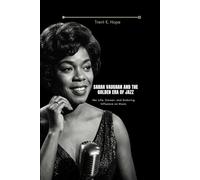SARAH VAUGHAN AND THE GOLDEN ERA OF JAZZ: Her Life, Career, and Enduring Influence on Music