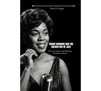 SARAH VAUGHAN AND THE GOLDEN ERA OF JAZZ: Her Life, Career, and Enduring Influence on Music