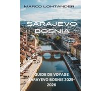 SARAJEVO BOSNIE GUIDE DE VOYAGE SARAYEVO BOSNIE 2025-2026: Découvrez l'Histoire, la Culture et les Incontournables de la Capitale Bosnienne.