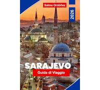 SARAJEVO Guida di viaggio 2026: Scopri il patrimonio ottomano, le strade storiche, i monumenti culturali, la cucina locale e consigli pratici per il tuo viaggio in Bosnia ed Erzegovina